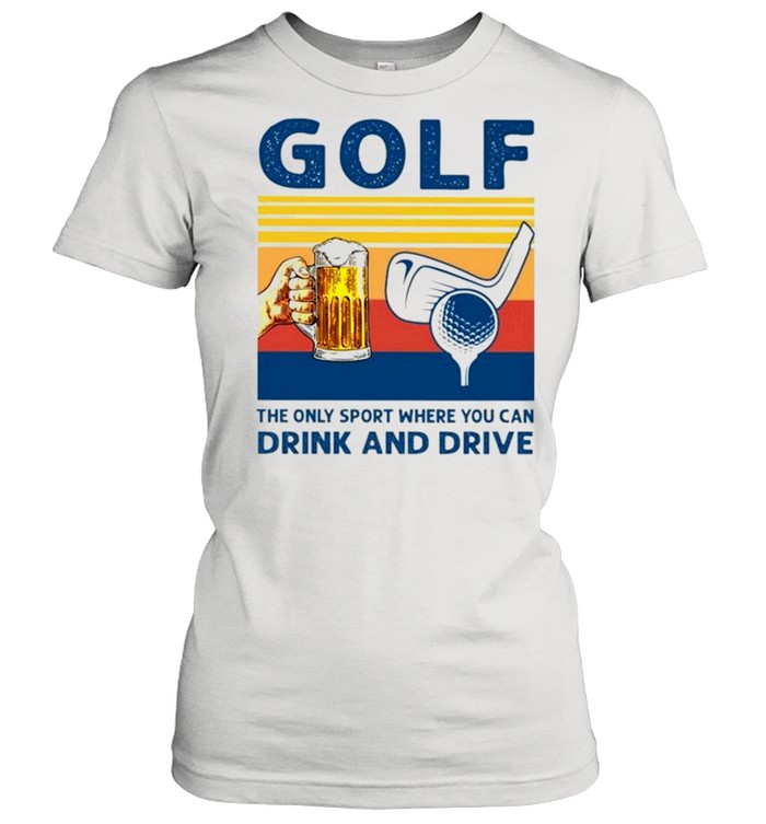 Golf the only sport where you can drink and drive vintage shirt Classic Women's T-shirt
