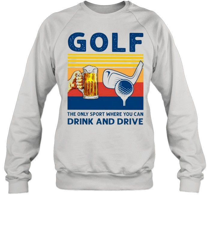 Golf the only sport where you can drink and drive vintage shirt Unisex Sweatshirt