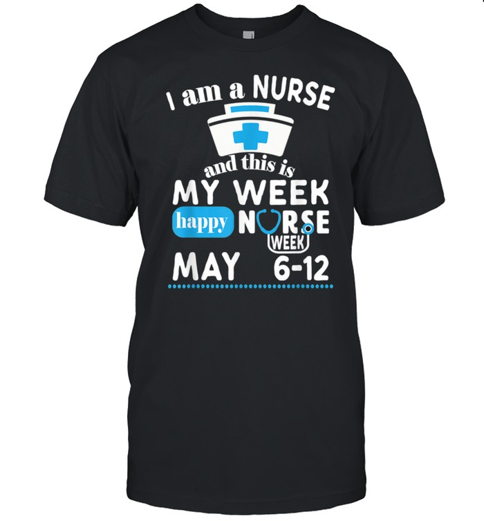 I Am A Nurse This Is My Week Happy Nurse Week May 2021 shirt