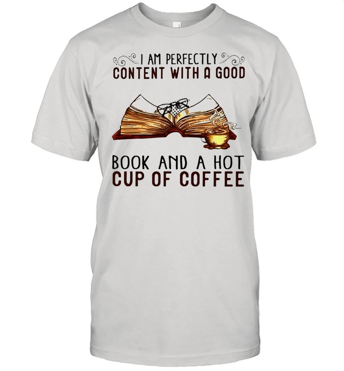 I am perfectly content with a good book and a hot cup of coffee shirt