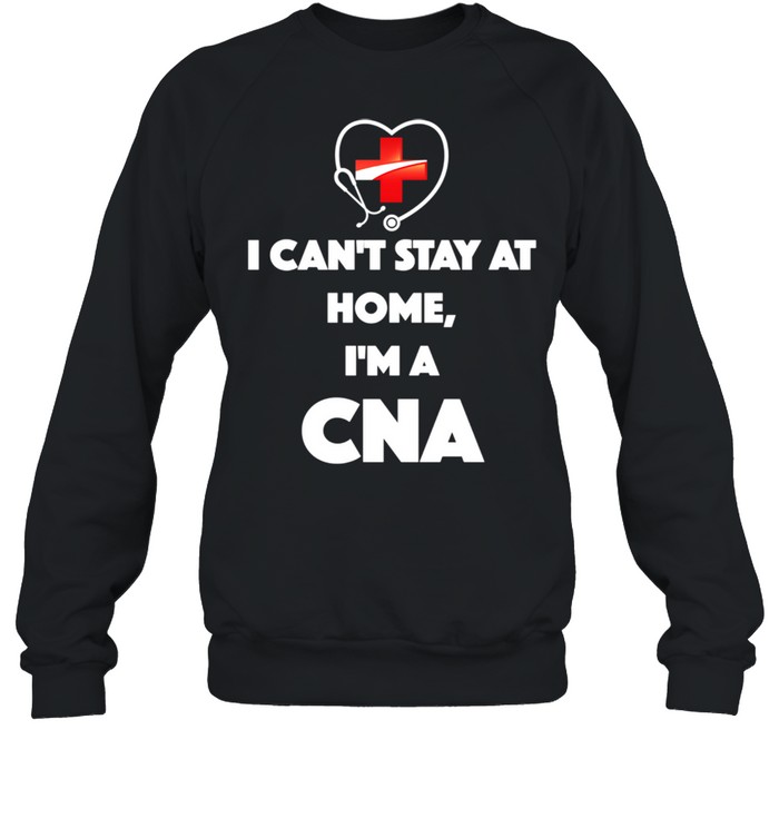 I Can't Stay At Home I'm A CNA shirt Unisex Sweatshirt