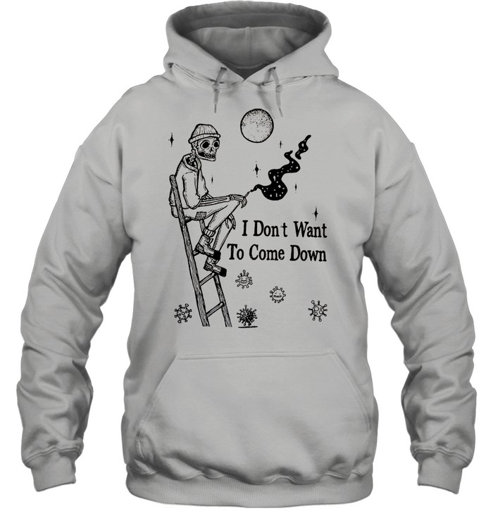 I Dont Want To Come Down shirt Unisex Hoodie