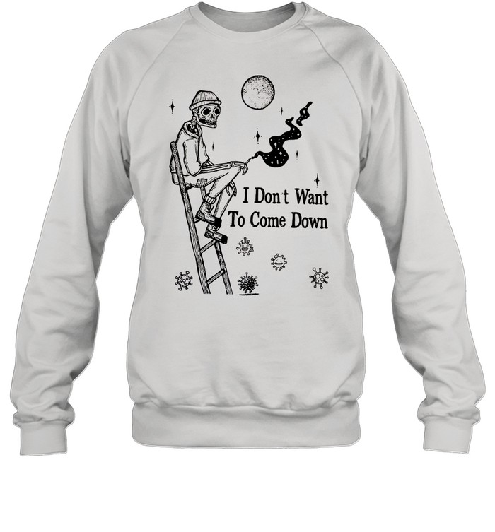 I Dont Want To Come Down shirt Unisex Sweatshirt