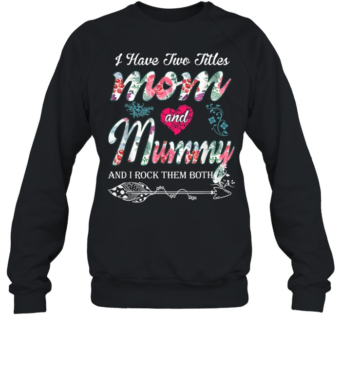 I Have Two Titles Mom And Mummy Floral shirt Unisex Sweatshirt