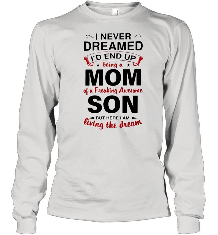 I never dreamed Id end up being a Mom of a freaking awesome Son shirt Long Sleeved T-shirt