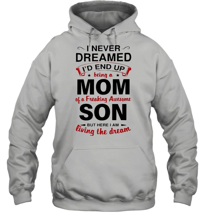 I never dreamed Id end up being a Mom of a freaking awesome Son shirt Unisex Hoodie