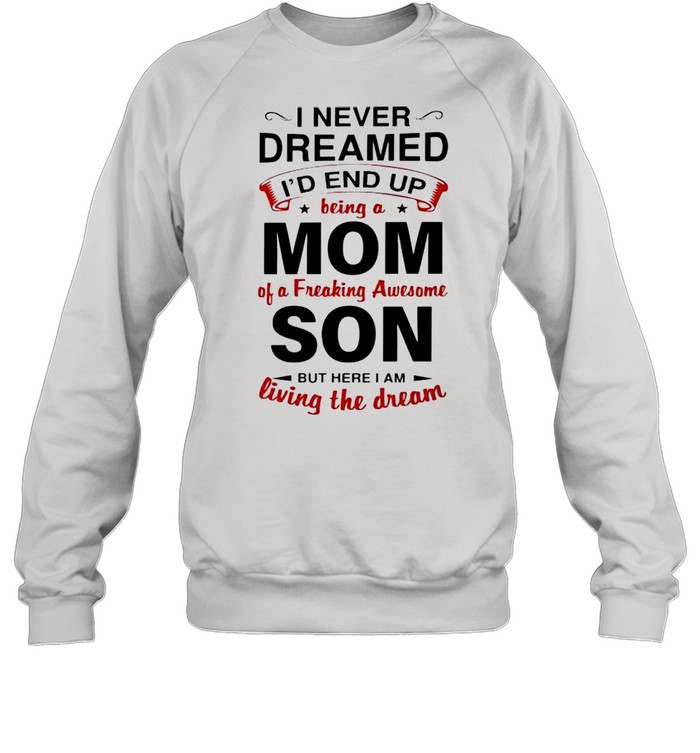 I never dreamed Id end up being a Mom of a freaking awesome Son shirt Unisex Sweatshirt