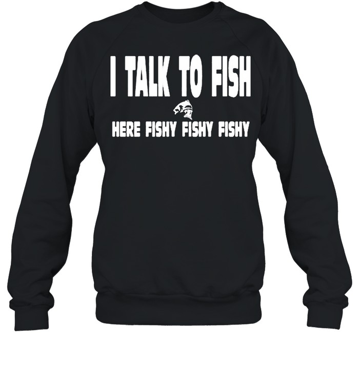 I talk to fish here fishy fishy shirt Unisex Sweatshirt