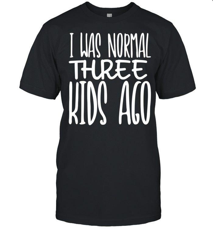 I Was Normal Three Ago Mother's Day Mom Of 3 Children shirt Classic Men's T-shirt