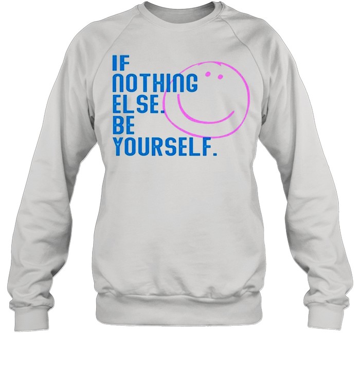 If nothing else be yourself shirt Unisex Sweatshirt