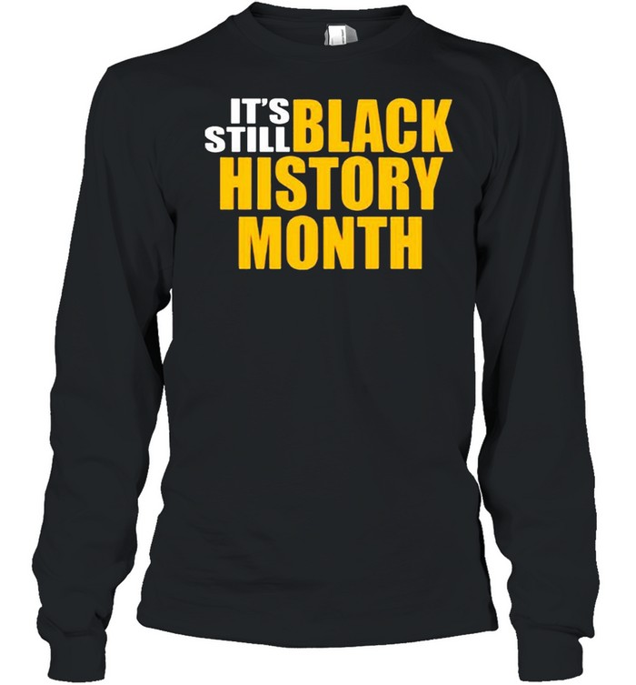 It’s still black history month shirt Long Sleeved T-shirt