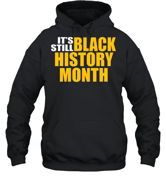 It’s still black history month shirt Unisex Hoodie