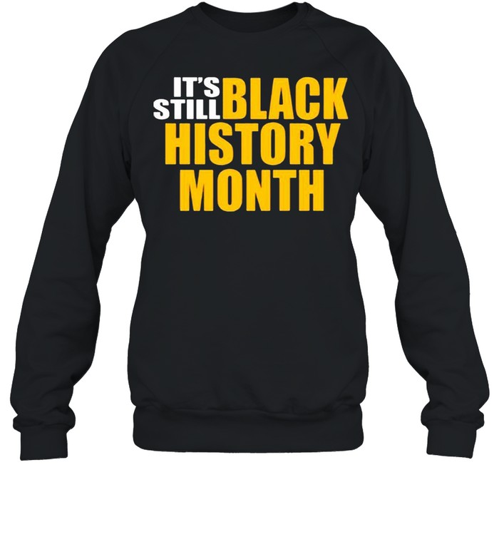 It’s still black history month shirt Unisex Sweatshirt