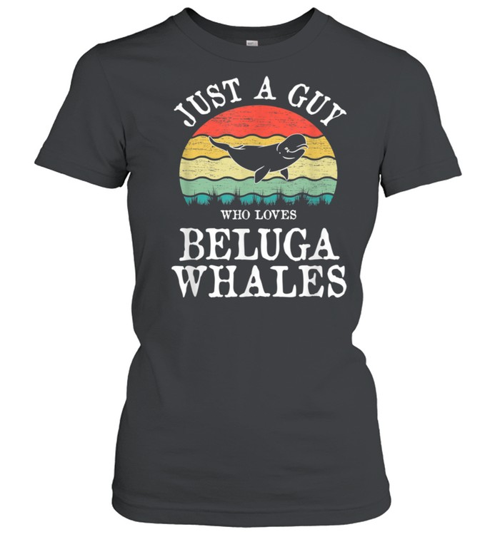 Just A Guy Who Loves Beluga Whales shirt Classic Women's T-shirt