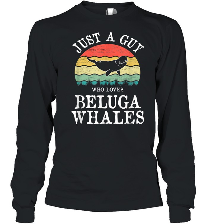 Just A Guy Who Loves Beluga Whales shirt Long Sleeved T-shirt