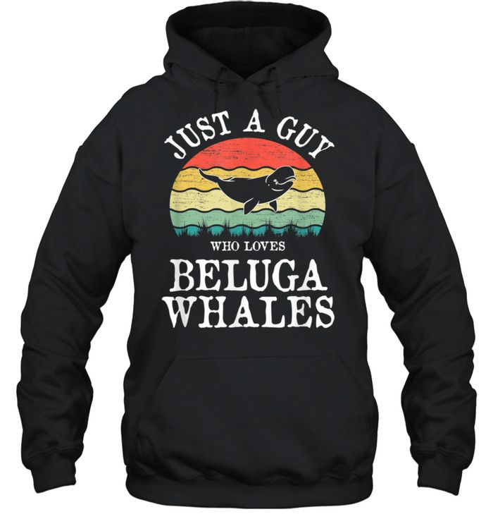 Just A Guy Who Loves Beluga Whales shirt Unisex Hoodie