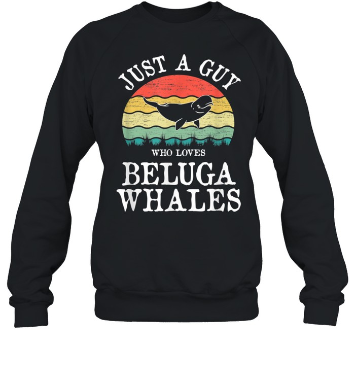 Just A Guy Who Loves Beluga Whales shirt Unisex Sweatshirt