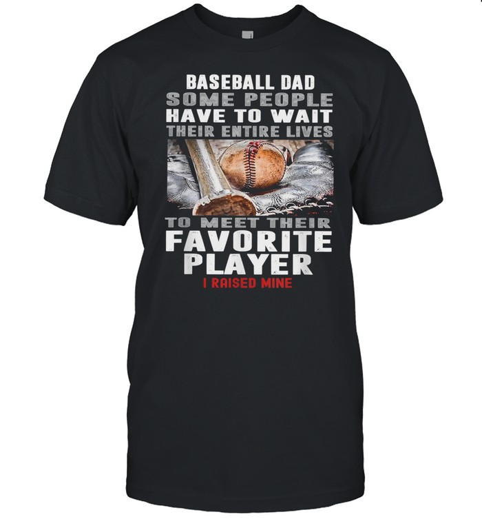 Baseball Dad Some People Have To Wait Their Entire Lives To Meet Their Favorite Player Classic Men's T-shirt