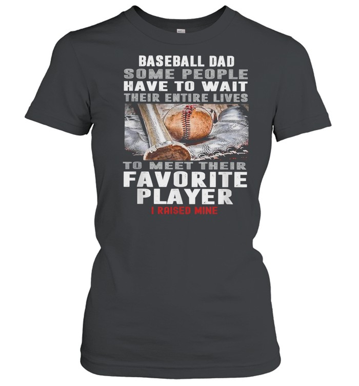 Baseball Dad Some People Have To Wait Their Entire Lives To Meet Their Favorite Player Classic Women's T-shirt