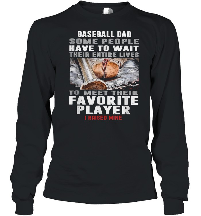 Baseball Dad Some People Have To Wait Their Entire Lives To Meet Their Favorite Player Long Sleeved T-shirt