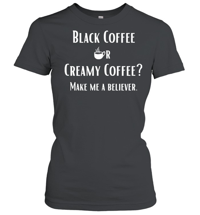 Black Or Creamy Coffee Make Me A Believer Quote Classic Women's T-shirt