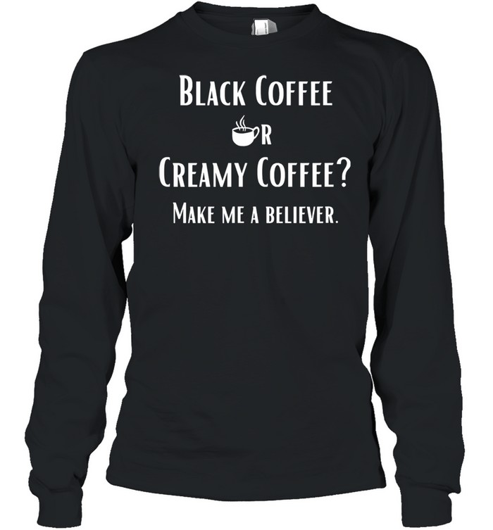 Black Or Creamy Coffee Make Me A Believer Quote Long Sleeved T-shirt