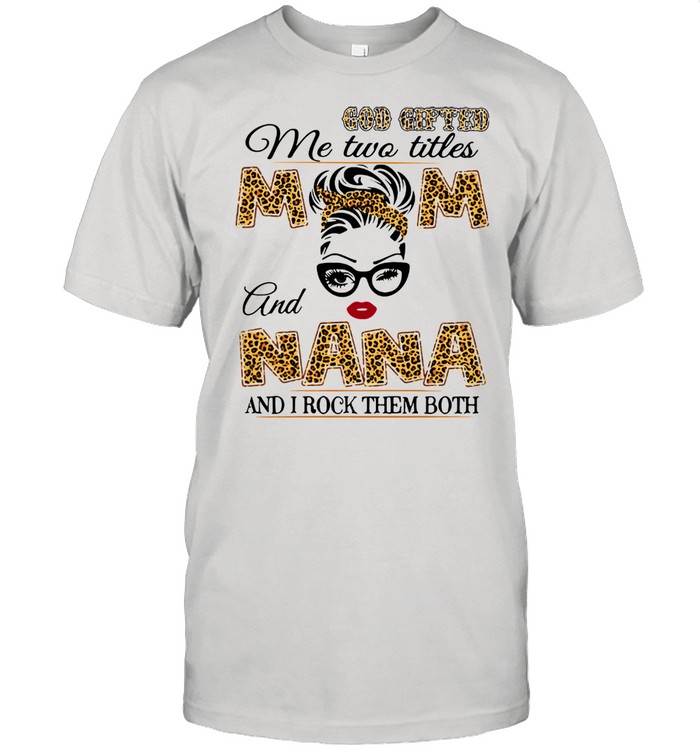 God Gifted Me Two Titles Mom And Nana And I Rock Them Both  Classic Men's T-shirt