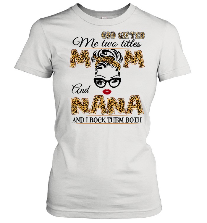 God Gifted Me Two Titles Mom And Nana And I Rock Them Both  Classic Women's T-shirt