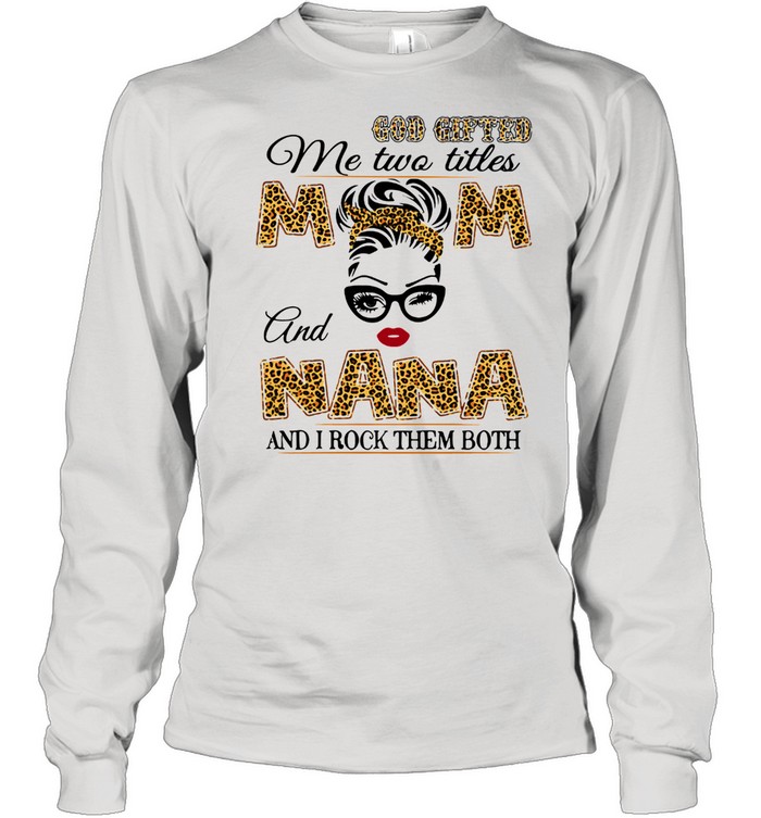 God Gifted Me Two Titles Mom And Nana And I Rock Them Both  Long Sleeved T-shirt