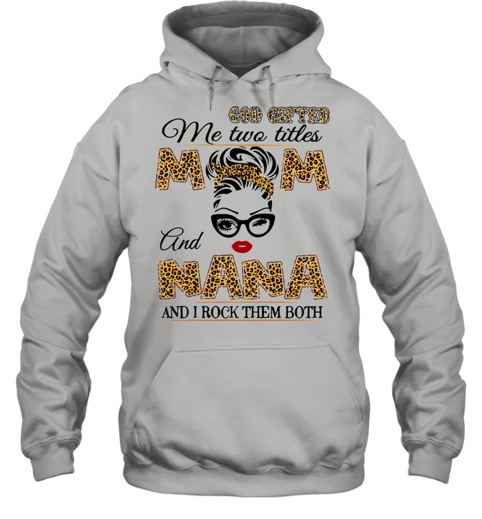 God Gifted Me Two Titles Mom And Nana And I Rock Them Both  Unisex Hoodie