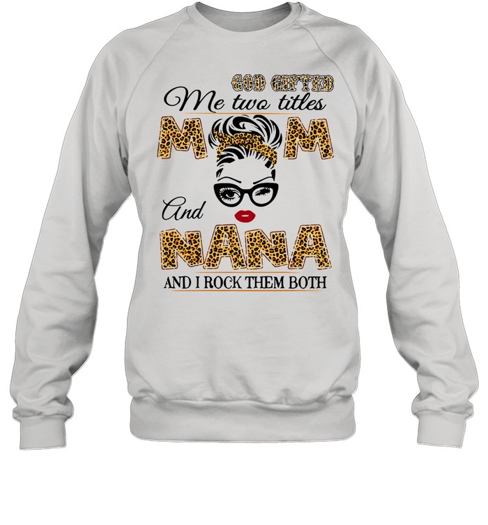 God Gifted Me Two Titles Mom And Nana And I Rock Them Both  Unisex Sweatshirt