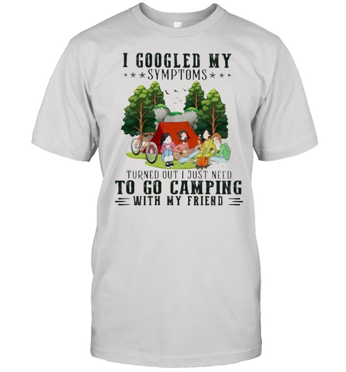 I Googled My Symptoms Turned Out I Just Need To Go Camping With My Friend Classic Men's T-shirt