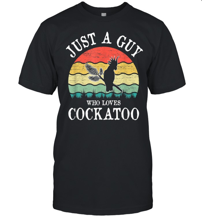 Just A Guy Who Loves Cockatoo shirt