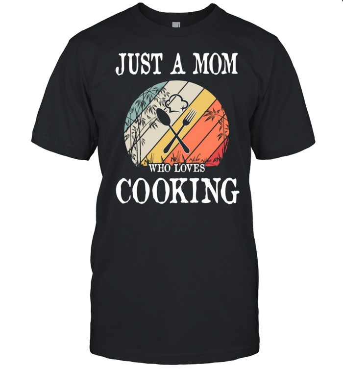 Just A Mom Who Loves Cooking shirt