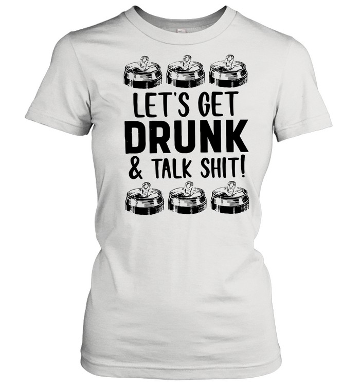 Let's Get Drunk And Talk Shit Classic Women's T-shirt