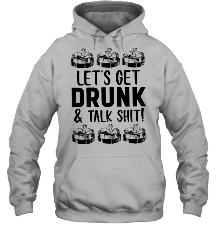 Let's Get Drunk And Talk Shit Unisex Hoodie