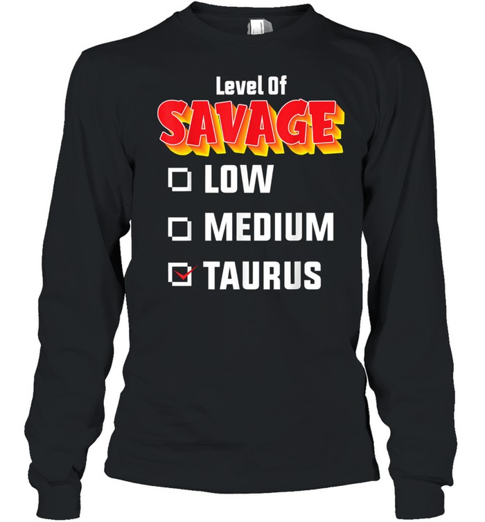 Level Of Savage Taurus April 20 May 20 Birthday Zodiac Long Sleeved T-shirt