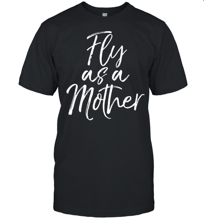 Mothers Day Quote for Mom Saying Cute Fly as a Mother shirt