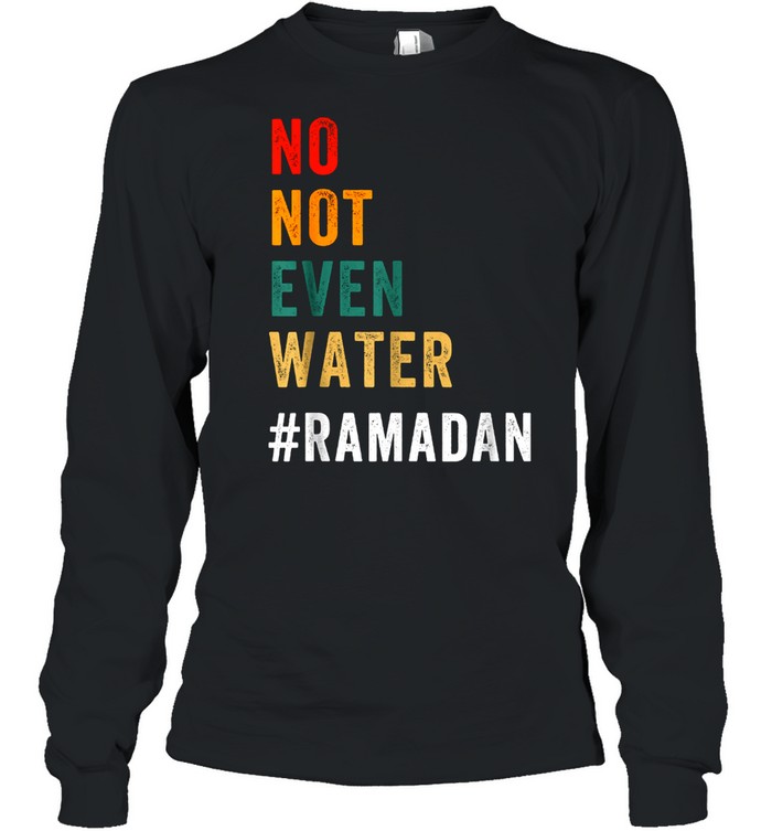 No Not Even Water Fasting Muslim Ramadan Kareem 2021 Long Sleeved T-shirt