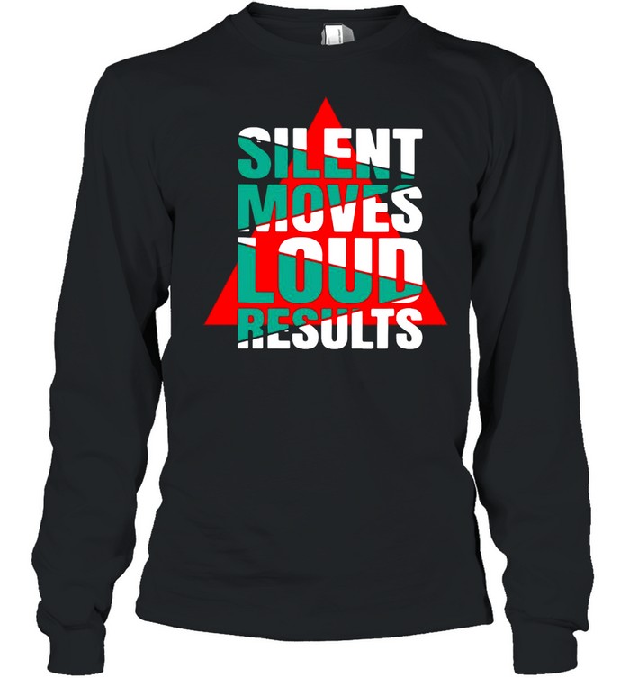 Silent Moves Loud Results T-shirt Long Sleeved T-shirt