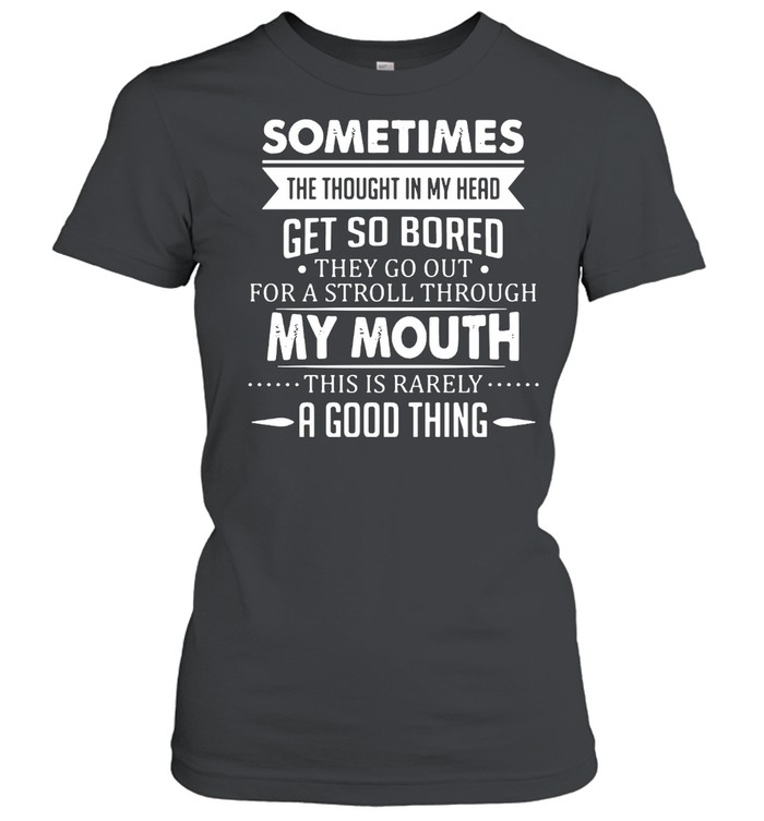 Sometimes The Thoughts In My Head Get So Bored They Go Out For A Stroll Through My Mouth This Is Rarely A Good Thing T-shirt Classic Women's T-shirt