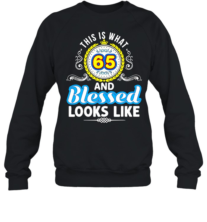 This Is What 65 And Blessed Looks Like Happy Birthday T-shirt Unisex Sweatshirt