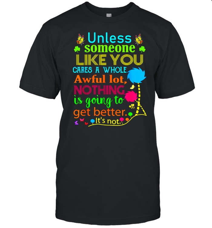 Unless Someone Like You Cares A Whole Awful Lot Nothing Is Going To Get Better Classic Men's T-shirt