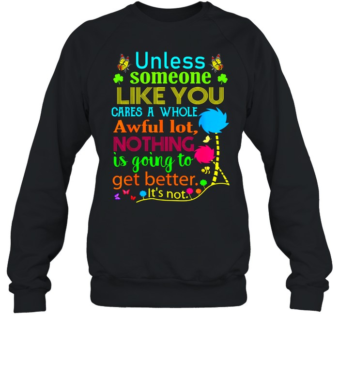 Unless Someone Like You Cares A Whole Awful Lot Nothing Is Going To Get Better Unisex Sweatshirt