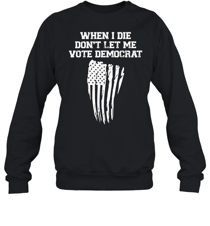 When I Die Don't Let Me Vote Democrat American Flag Unisex Sweatshirt