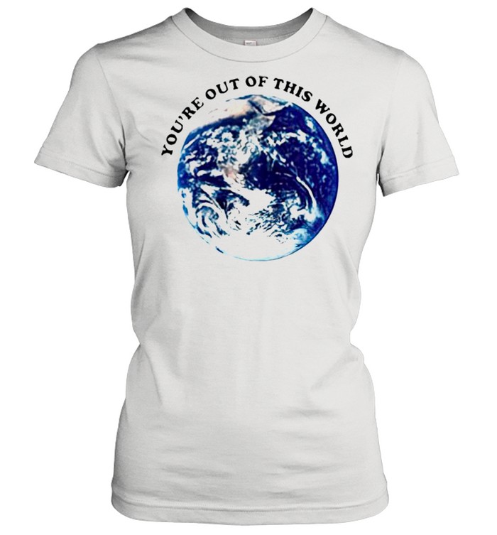 Youre out of this world shirt Classic Women's T-shirt