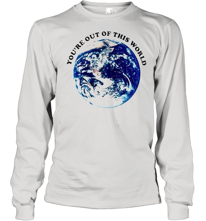 Youre out of this world shirt Long Sleeved T-shirt