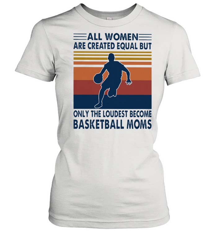 All women are created equal but only the loudest become Basketball moms vintage shirt Classic Women's T-shirt