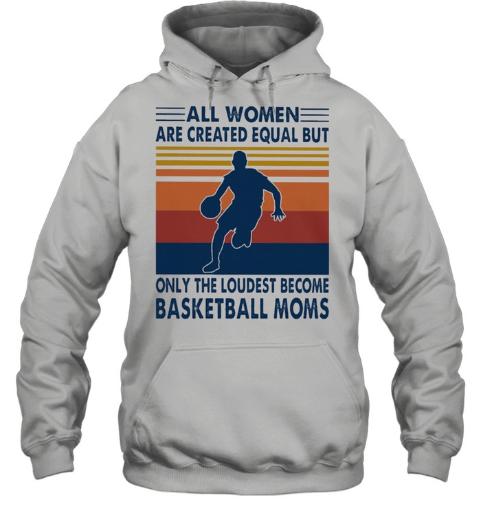 All women are created equal but only the loudest become Basketball moms vintage shirt Unisex Hoodie