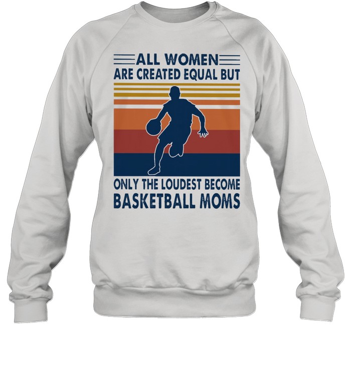 All women are created equal but only the loudest become Basketball moms vintage shirt Unisex Sweatshirt